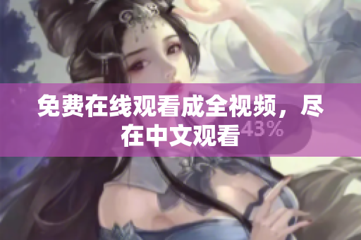 免费在线观看成全视频，尽在中文观看