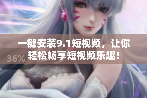 一键安装9.1短视频，让你轻松畅享短视频乐趣！