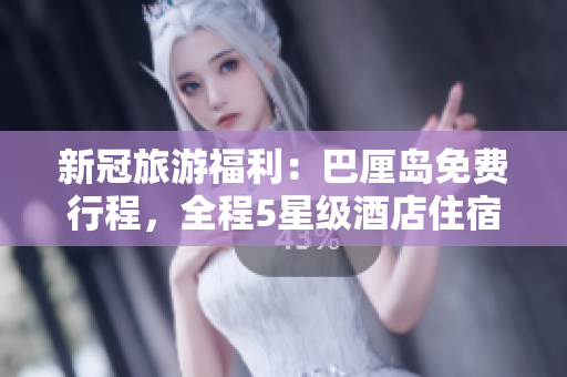新冠旅游福利：巴厘岛免费行程，全程5星级酒店住宿优惠！