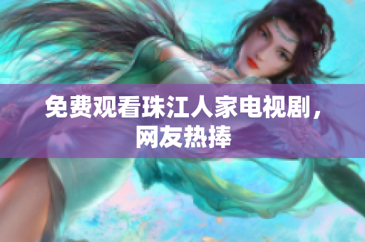 免费观看珠江人家电视剧，网友热捧