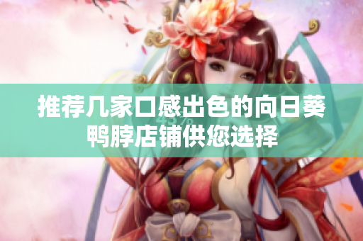 推荐几家口感出色的向日葵鸭脖店铺供您选择