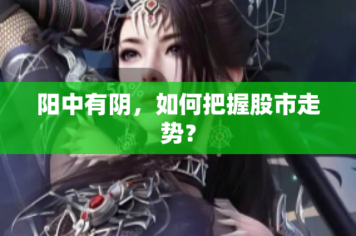 阳中有阴，如何把握股市走势？