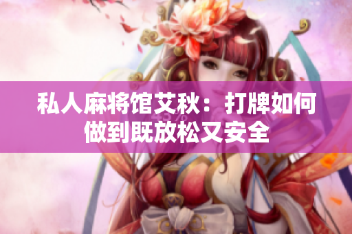私人麻将馆艾秋：打牌如何做到既放松又安全