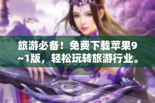 旅游必备！免费下载苹果9~1版，轻松玩转旅游行业。