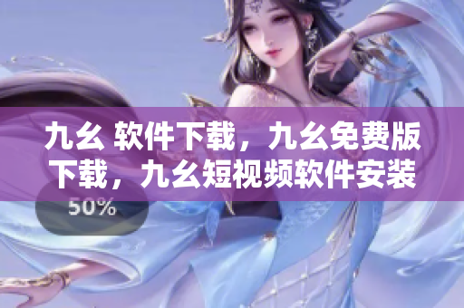 九幺 软件下载，九幺免费版下载，九幺短视频软件安装免费版，九幺破解下载键接，九幺软件下载安装----ceafZ5oW4x1K