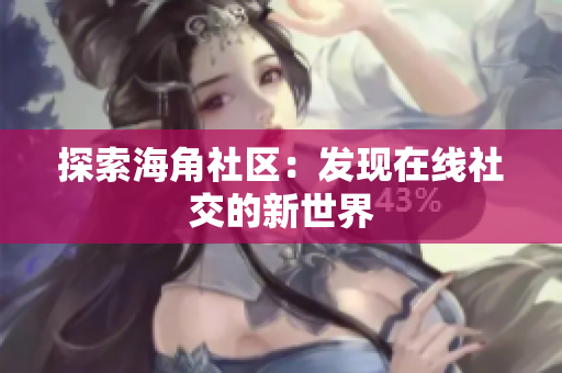 探索海角社区：发现在线社交的新世界