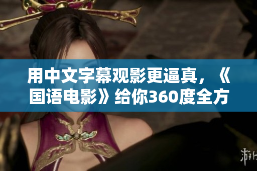 用中文字幕观影更逼真，《国语电影》给你360度全方位体验
