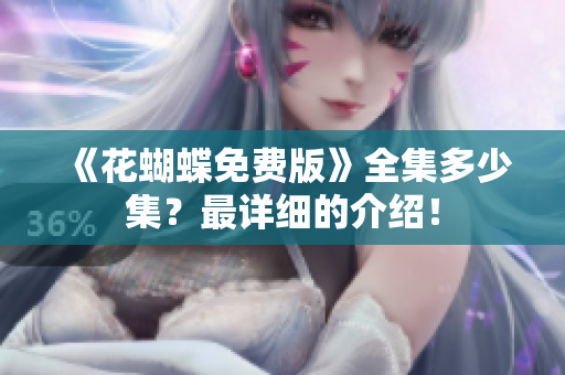 《花蝴蝶免费版》全集多少集？最详细的介绍！
