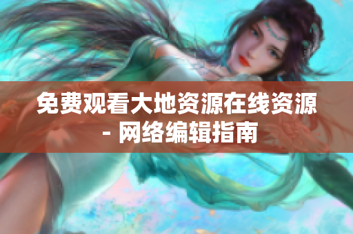 免费观看大地资源在线资源 - 网络编辑指南