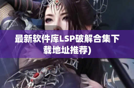 最新软件库LSP破解合集下载地址推荐)