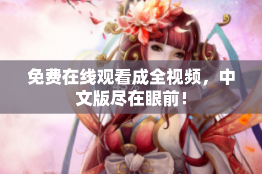 免费在线观看成全视频，中文版尽在眼前！