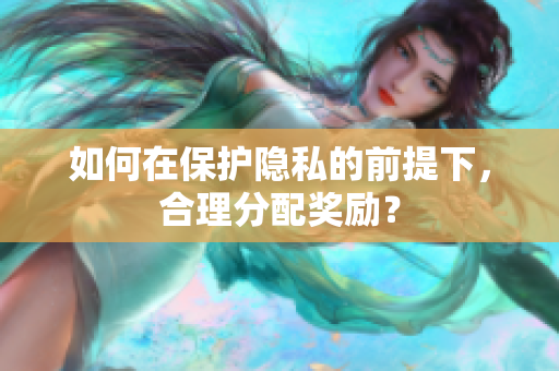 如何在保护隐私的前提下，合理分配奖励？