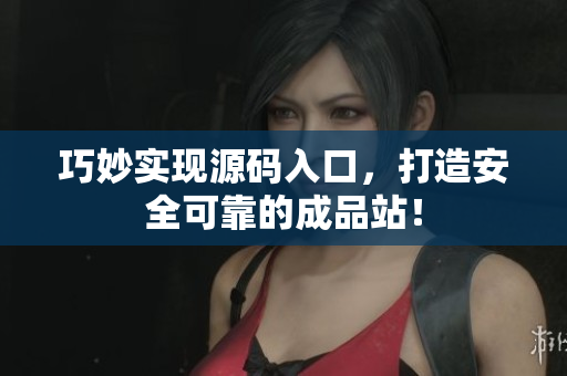 巧妙实现源码入口，打造安全可靠的成品站！