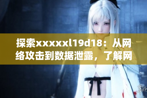 探索xxxxxl19d18：从网络攻击到数据泄露，了解网络安全资讯！)