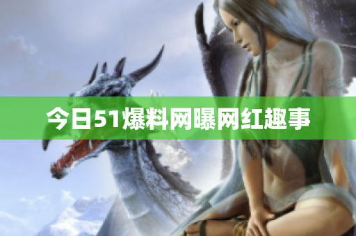 今日51爆料网曝网红趣事