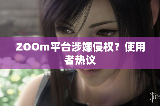 ZOOm平台涉嫌侵权？使用者热议