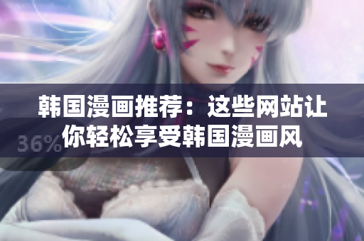 韩国漫画推荐：这些网站让你轻松享受韩国漫画风