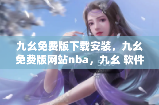 九幺免费版下载安装，九幺免费版网站nba，九幺 软件，九幺免费版网站nba下载，九幺 软件下载----VN5xBes2HJUg