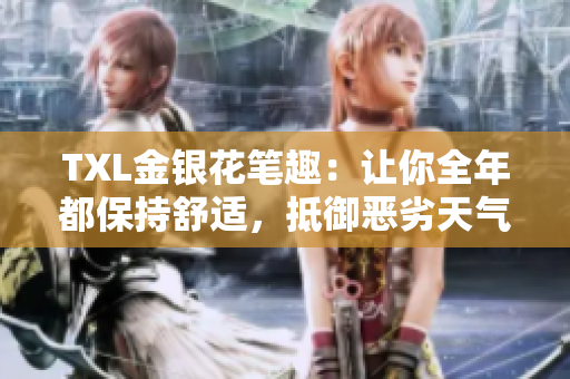 TXL金银花笔趣：让你全年都保持舒适，抵御恶劣天气！