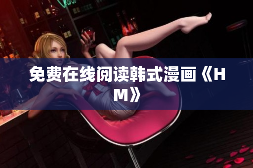 免费在线阅读韩式漫画《HM》