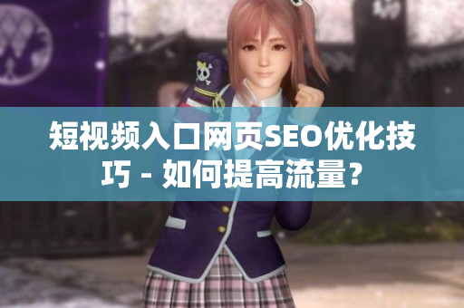 短视频入口网页SEO优化技巧 - 如何提高流量？