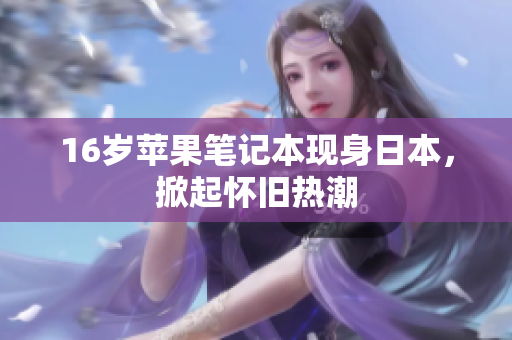 16岁苹果笔记本现身日本，掀起怀旧热潮