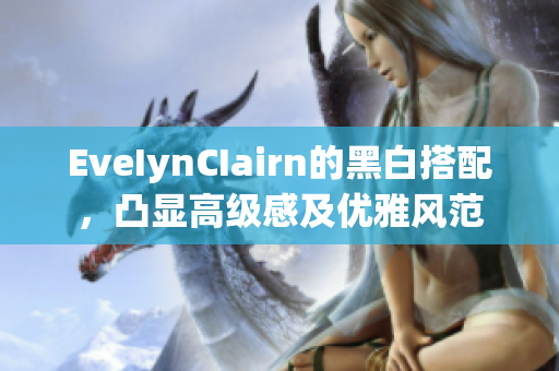 EveIynCIairn的黑白搭配，凸显高级感及优雅风范