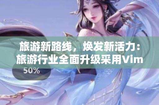 旅游新路线，焕发新活力：旅游行业全面升级采用Vim9流畅滚动技术！