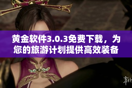 黄金软件3.0.3免费下载，为您的旅游计划提供高效装备