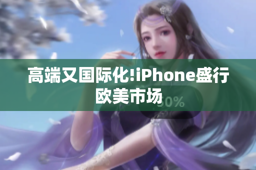 高端又国际化!iPhone盛行欧美市场