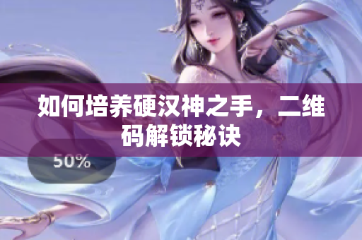 如何培养硬汉神之手，二维码解锁秘诀
