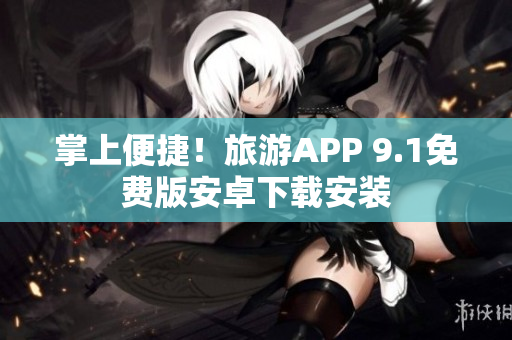 掌上便捷！旅游APP 9.1免费版安卓下载安装