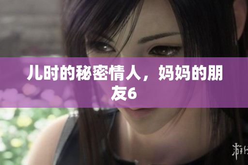 儿时的秘密情人，妈妈的朋友6