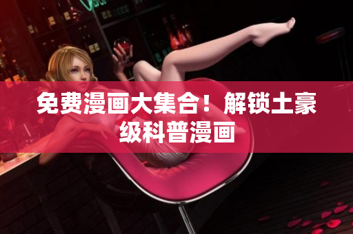 免费漫画大集合！解锁土豪级科普漫画