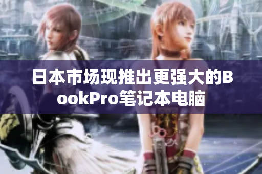 日本市场现推出更强大的BookPro笔记本电脑
