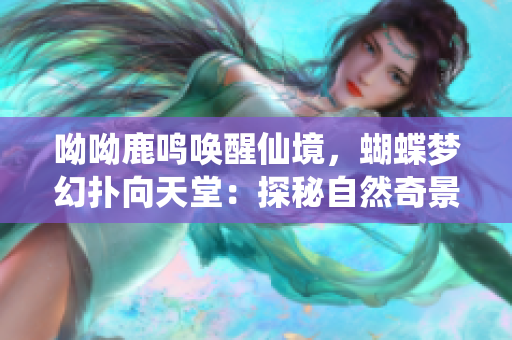 呦呦鹿鸣唤醒仙境，蝴蝶梦幻扑向天堂：探秘自然奇景