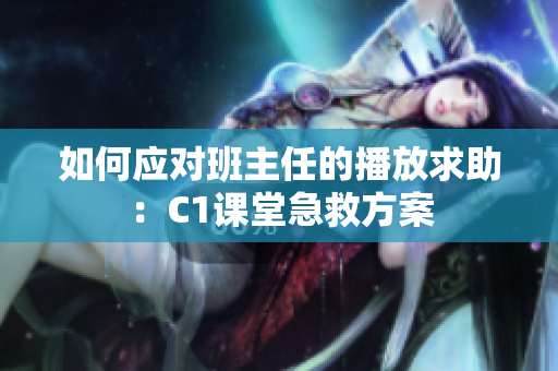 如何应对班主任的播放求助：C1课堂急救方案