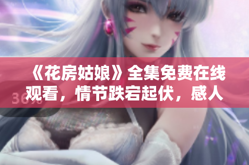《花房姑娘》全集免费在线观看，情节跌宕起伏，感人至深