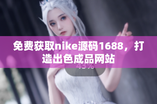 免费获取nike源码1688，打造出色成品网站