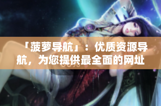 「菠萝导航」：优质资源导航，为您提供最全面的网址导航