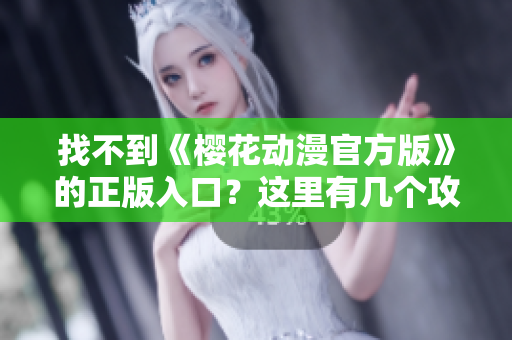 找不到《樱花动漫官方版》的正版入口？这里有几个攻略！