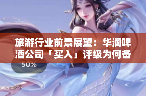 旅游行业前景展望：华润啤酒公司「买入」评级为何备受期待？