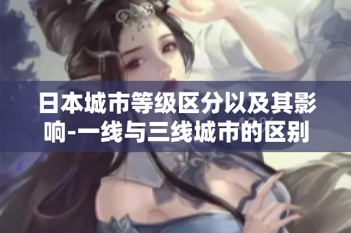 日本城市等级区分以及其影响-一线与三线城市的区别