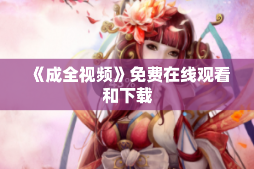 《成全视频》免费在线观看和下载