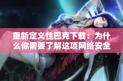 重新定义性巴克下载：为什么你需要了解这项网络安全技术？