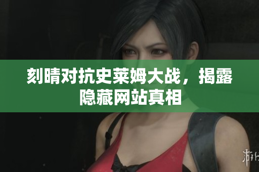 刻晴对抗史莱姆大战，揭露隐藏网站真相