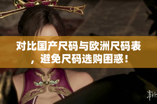 对比国产尺码与欧洲尺码表，避免尺码选购困惑！
