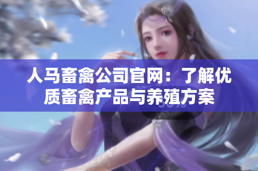 人马畜禽公司官网：了解优质畜禽产品与养殖方案