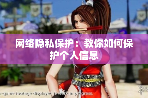 网络隐私保护：教你如何保护个人信息