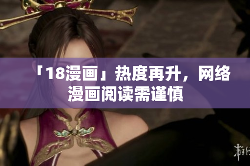 「18漫画」热度再升，网络漫画阅读需谨慎